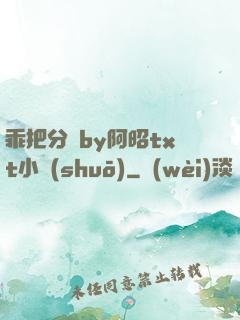 乖把分開by阿昭txt小說(shuō)