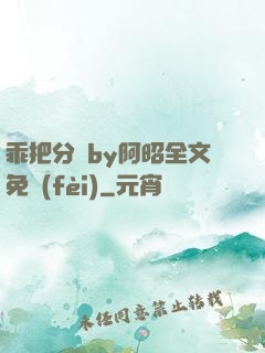 乖把分開by阿昭全文免費(fèi)