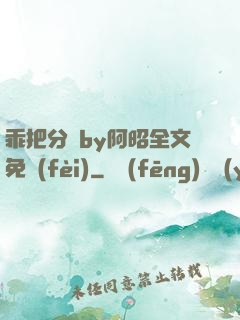 乖把分開by阿昭全文免費(fèi)