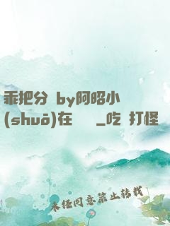 乖把分開by阿昭小說(shuō)在線閱讀