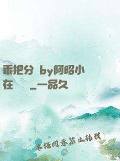 乖把分開by阿昭小說在線閱讀