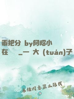 乖把分開by阿昭小說在線閱讀
