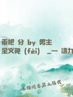 乖把腳分開by雙男主全文免費(fèi)閱讀