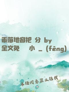 乖落地窗把腳分開by全文免費閱讀小說