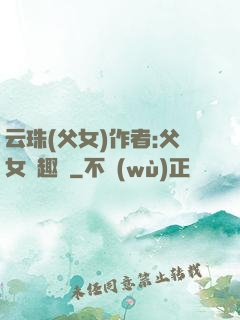 云珠(父女)作者:父女筆趣閣