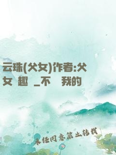 云珠(父女)作者:父女筆趣閣