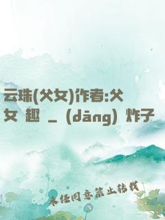 云珠(父女)作者:父女筆趣閣