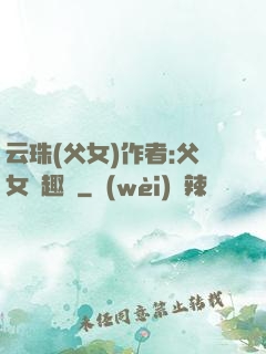 云珠(父女)作者:父女筆趣閣