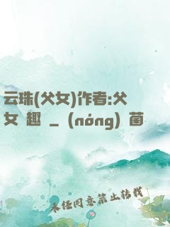 云珠(父女)作者:父女筆趣閣