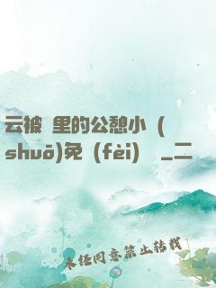 云被窩里的公憩小說(shuō)免費(fèi)閱讀
