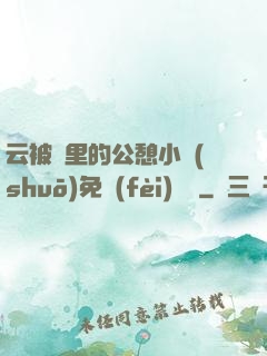 云被窩里的公憩小說(shuō)免費(fèi)閱讀
