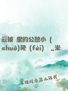 云被窩里的公憩小說(shuō)免費(fèi)閱讀