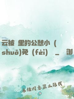 云被窩里的公憩小說(shuō)免費(fèi)閱讀