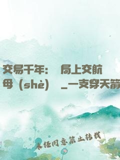交易千年：開局上交航母設(shè)計圖