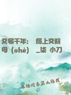 交易千年：開局上交航母設(shè)計圖