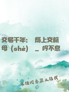 交易千年：開局上交航母設(shè)計圖