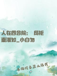 人在四合院：開局拒絕秦淮如