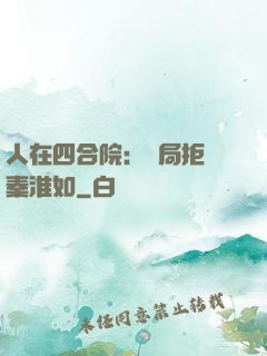 人在四合院：開局拒絕秦淮如