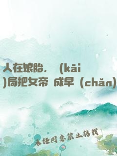 人在娘胎，開(kāi)局把女帝氣成早產(chǎn)兒