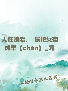 人在娘胎，開局把女帝氣成早產(chǎn)兒