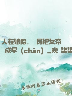 人在娘胎，開局把女帝氣成早產(chǎn)兒