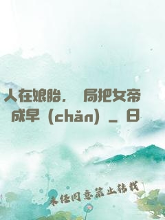 人在娘胎，開局把女帝氣成早產(chǎn)兒