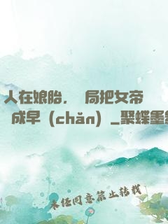 人在娘胎，開局把女帝氣成早產(chǎn)兒