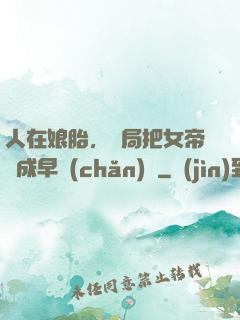 人在娘胎，開局把女帝氣成早產(chǎn)兒