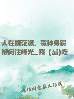 人在桃花源，歌神身份被向往曝光