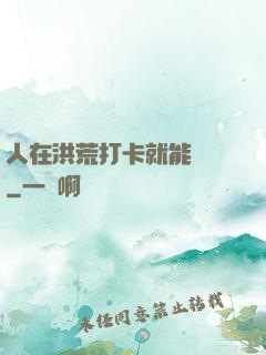 人在洪荒打卡就能變強