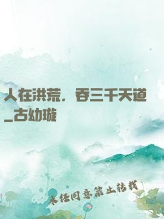 人在洪荒，吞三千天道
