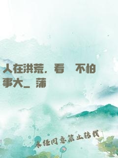 人在洪荒，看熱鬧不怕事大