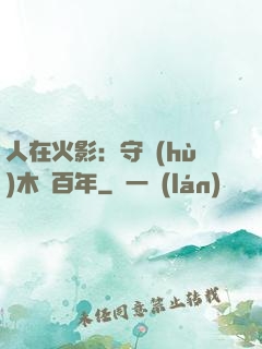 人在火影：守護(hù)木葉百年