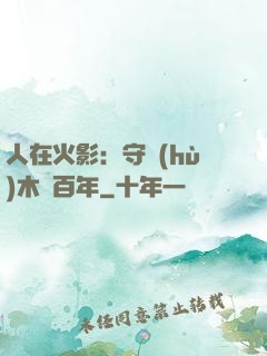 人在火影：守護(hù)木葉百年
