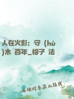 人在火影：守護(hù)木葉百年