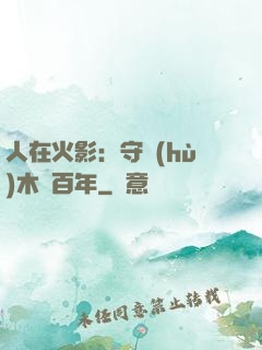 人在火影：守護(hù)木葉百年