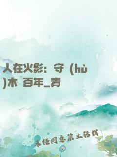 人在火影：守護(hù)木葉百年
