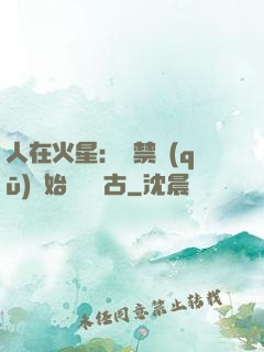 人在火星：從禁區(qū)開始獨斷萬古