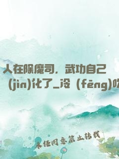人在除魔司，武功自己進(jìn)化了