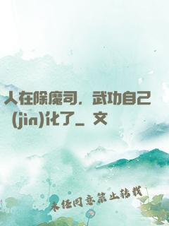 人在除魔司，武功自己進(jìn)化了