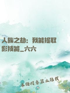 人族之劫：我能提取電影技能