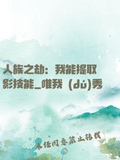 人族之劫：我能提取電影技能