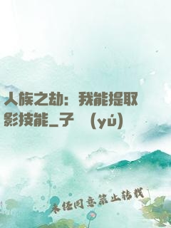 人族之劫：我能提取電影技能