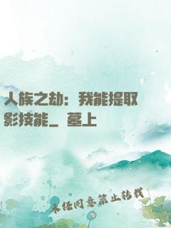 人族之劫：我能提取電影技能
