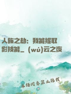 人族之劫：我能提取電影技能