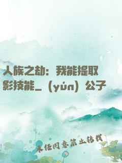 人族之劫：我能提取電影技能