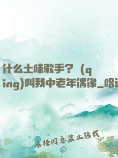 什么土味歌手？請(qǐng)叫我中老年偶像