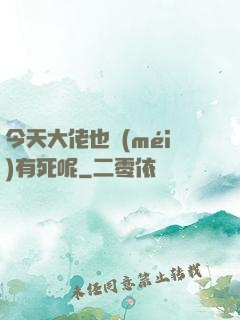 今天大佬也沒(méi)有死呢