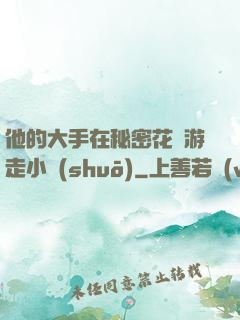 他的大手在秘密花園游走小說(shuō)
