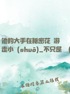 他的大手在秘密花園游走小說(shuō)